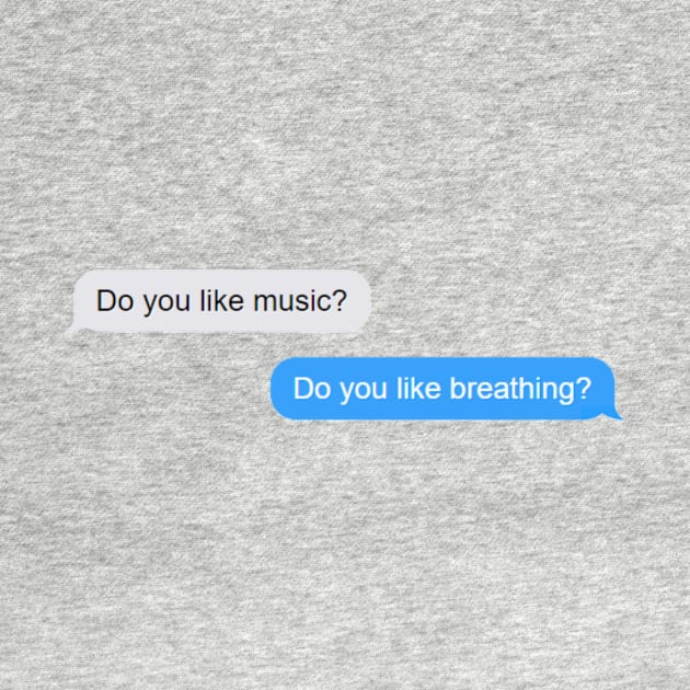 Do you like music? Do you like breathing?  - Life Quotes by BloomingDiaries